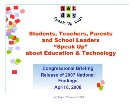 (c) Project Tomorrow 2008 Students, Teachers, Parents and School Leaders “Speak Up” about Education & Technology Congressional Briefing Release of 2007.