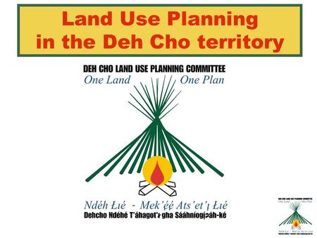 Land Use Planning in the Deh Cho territory. Agenda 1)INTRODUCTION 2)WHAT IS LAND USE PLANNING? 3)UPDATE ON DCLUPC ACTIVITIES & PROGRESS 4)INPUT DATA (INFORMATION.