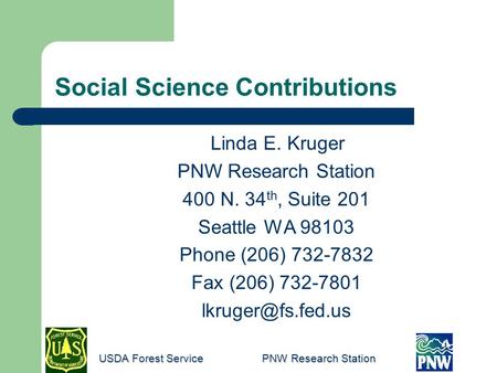 Social Science Contributions Linda E. Kruger PNW Research Station 400 N. 34 th, Suite 201 Seattle WA 98103 Phone (206) 732-7832 Fax (206) 732-7801