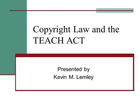 Copyright Law and the TEACH ACT Presented by Kevin M. Lemley.