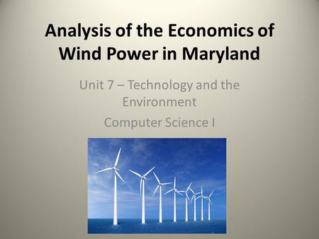 Analysis of the Economics of Wind Power in Maryland Unit 7 – Technology and the Environment Computer Science I.