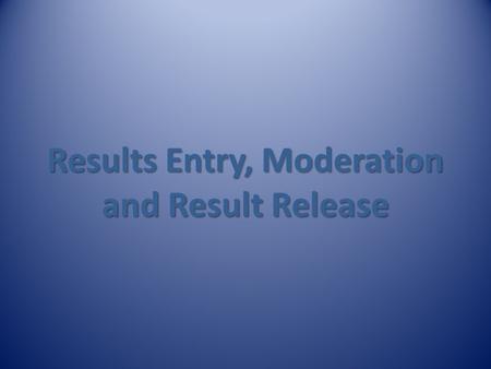 Results Entry, Moderation and Result Release. The Life of a Course - In a Nutshell Setup of course Teaching Assessments Finalise Course Results, Results.