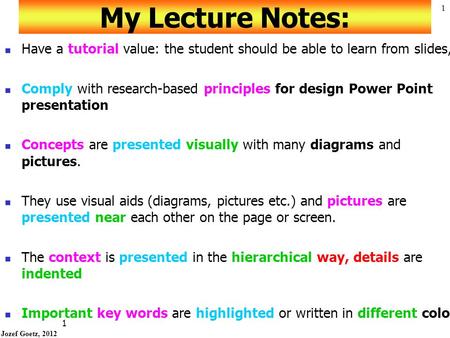 Jozef Goetz, 2012 1 1 My Lecture Notes: Have a tutorial value: the student should be able to learn from slides, Comply with research-based principles.