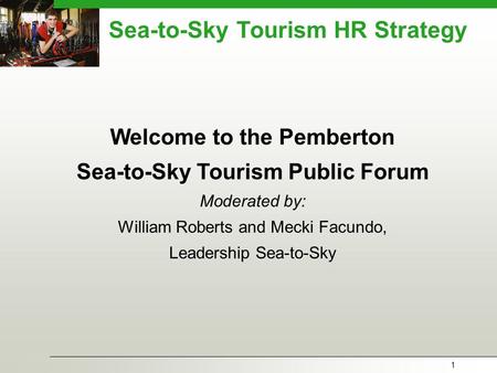 1 Sea-to-Sky Tourism HR Strategy Welcome to the Pemberton Sea-to-Sky Tourism Public Forum Moderated by: William Roberts and Mecki Facundo, Leadership Sea-to-Sky.