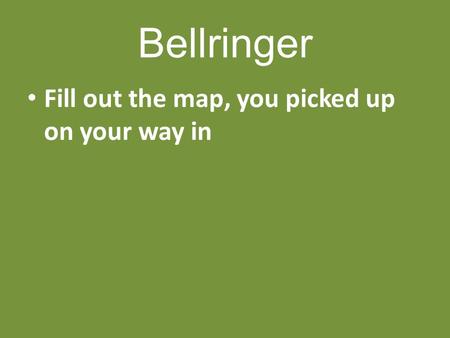 Bellringer Fill out the map, you picked up on your way in.