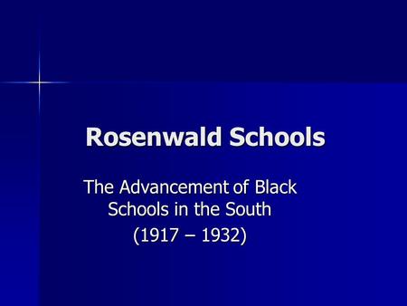 Rosenwald Schools The Advancement of Black Schools in the South (1917 – 1932)