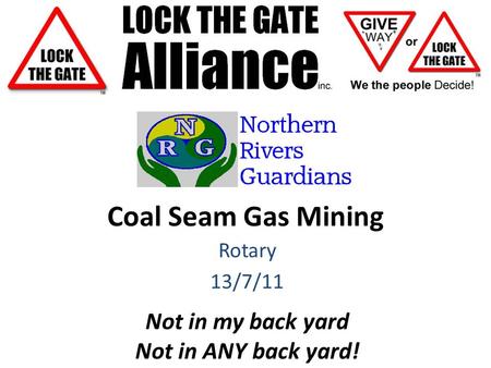 Coal Seam Gas Mining Rotary 13/7/11 Not in my back yard Not in ANY back yard!