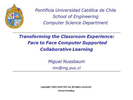 Transforming the Classroom Experience: Face to Face Computer Supported Collaborative Learning Miguel Nussbaum Pontificia Universidad Católica.