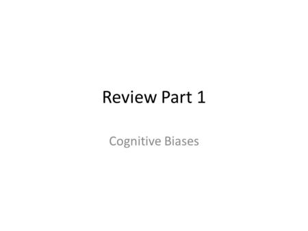 Review Part 1 Cognitive Biases. PARTICIPATION AGAIN.