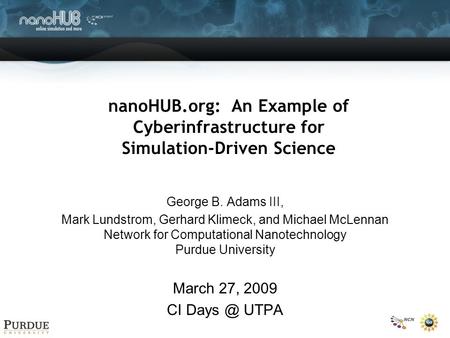 NanoHUB.org: An Example of Cyberinfrastructure for Simulation-Driven Science George B. Adams III, Mark Lundstrom, Gerhard Klimeck, and Michael McLennan.