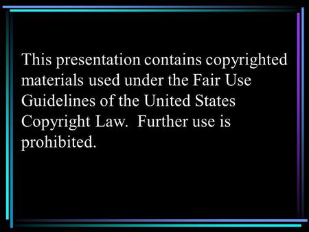 This presentation contains copyrighted materials used under the Fair Use Guidelines of the United States Copyright Law. Further use is prohibited.