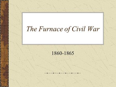 The Furnace of Civil War 1860-1865. Bull Run Ends the 90-Day War Union army ill-prepared for battle in 1861 –Attack on smaller Confederate force at Bull.