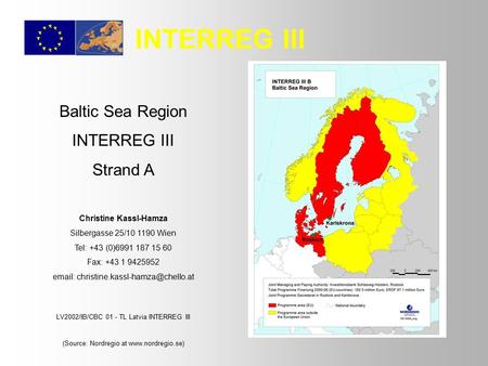 Baltic Sea Region INTERREG III Strand A Christine Kassl-Hamza Silbergasse 25/10 1190 Wien Tel: +43 (0)6991 187 15 60 Fax: +43 1 9425952