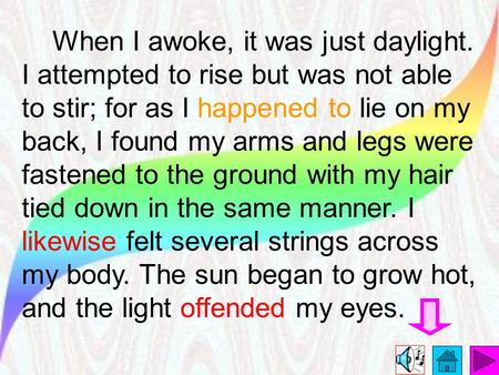 When I awoke, it was just daylight. I attempted to rise but was not able to stir; for as I happened to lie on my back, I found my arms and legs were fastened.