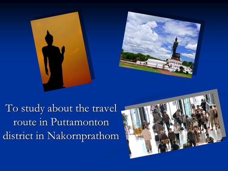 To study about the travel route in Puttamonton district in Nakornprathom.