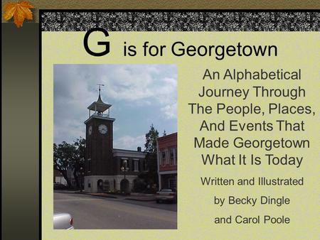 G is for Georgetown An Alphabetical Journey Through The People, Places, And Events That Made Georgetown What It Is Today Written and Illustrated by Becky.