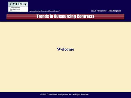 Today’s Presenter - Jim Bergman © 2009 Commitment Management, Inc. All Rights Reserved Trends in Outsourcing Contracts Welcome.