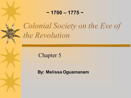 Colonial Society on the Eve of the Revolution Chapter 5 By: Melissa Oguamanam ~ 1700 – 1775 ~