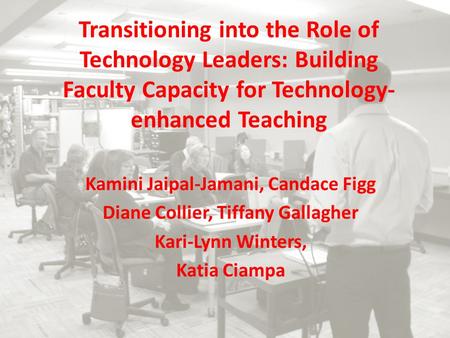 Transitioning into the Role of Technology Leaders: Building Faculty Capacity for Technology- enhanced Teaching Kamini Jaipal-Jamani, Candace Figg Diane.