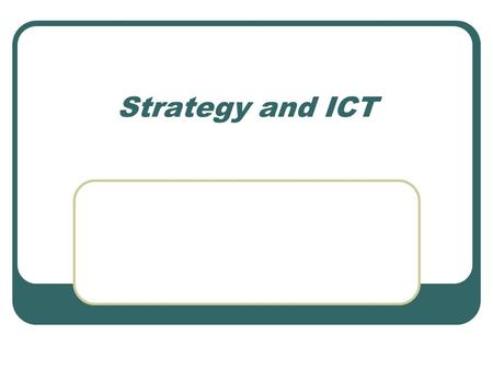 Strategy and ICT. ICT acceptance ICT and Strategy Competition and strategy Competitive advantage Companies as drivers of change Transaction costs, value.