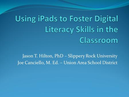 Jason T. Hilton, PhD – Slippery Rock University Joe Canciello, M. Ed. – Union Area School District.