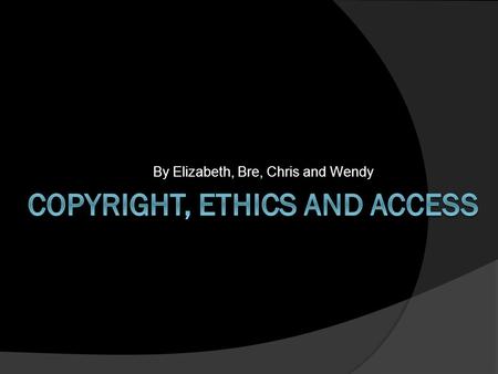 By Elizabeth, Bre, Chris and Wendy. Session objectives:  Session Objectives:  The teacher will define, compare, and analyze copyright policies in order.