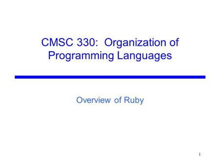 CMSC 330: Organization of Programming Languages 1 Overview of Ruby.