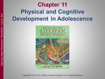 Chapter 11 Physical and Cognitive Development in Adolescence Copyright © 2014, 2011, 2008 by Pearson Education, Inc. All Rights Reserved. Exploring Lifespan.