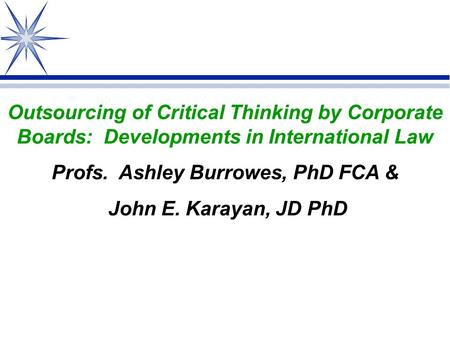 Outsourcing of Critical Thinking by Corporate Boards: Developments in International Law Profs. Ashley Burrowes, PhD FCA & John E. Karayan, JD PhD.