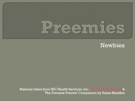 Newbies Material taken from IHC Health Services, Inc., www.musckids.com &www.musckids.com The Preemie Parents’ Companion by Susan Madden.