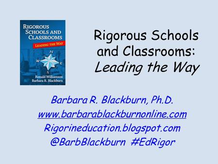 Rigorous Schools and Classrooms: Leading the Way Barbara R. Blackburn, Ph.D.