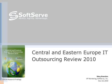 Mary Brandon VP Marketing, SoftServe, Inc. Dec-14, 2010 Central and Eastern Europe IT Outsourcing Review 2010 CEEOA Research Findings.