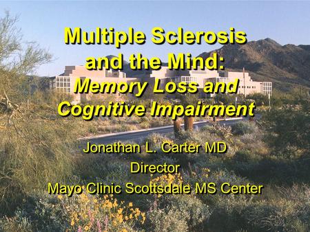 JLC020303 Multiple Sclerosis and the Mind: Memory Loss and Cognitive Impairment Jonathan L. Carter MD Director Mayo Clinic Scottsdale MS Center Jonathan.