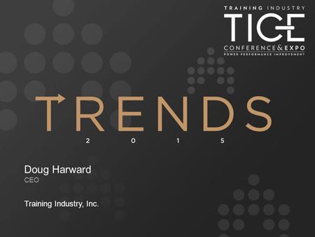 Doug Harward CEO Training Industry, Inc.. Market intelligence firm for the global training marketplace Largest reach to both the buy-side and supply-side.