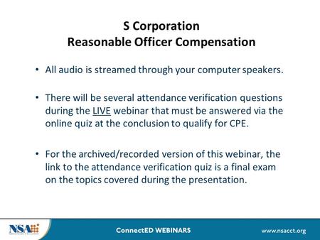 S Corporation Reasonable Officer Compensation All audio is streamed through your computer speakers. There will be several attendance verification questions.