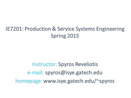 Instructor: Spyros Reveliotis   homepage:  IE7201: Production & Service Systems Engineering Spring.