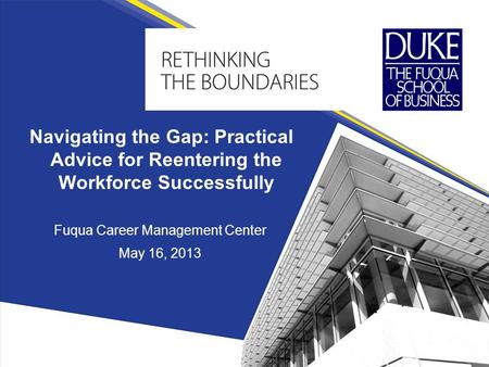 Fuqua Career Management Center May 16, 2013 Navigating the Gap: Practical Advice for Reentering the Workforce Successfully.