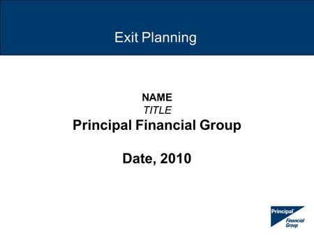 Exit Planning NAME TITLE Principal Financial Group Date, 2010.