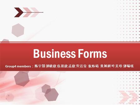 Business Forms Group4 members ：陈宇慧 郭晓欣 伍思欣 孟欣 劳洁莹 张炜靖 黄旭妍 叶美玲 郭锡瑶.