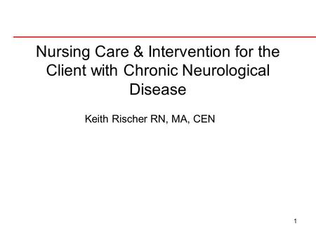 Nursing Care & Intervention for the Client with Chronic Neurological Disease Keith Rischer RN, MA, CEN.