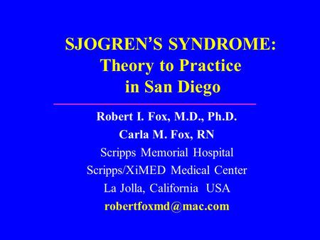 SJOGREN’S SYNDROME: Theory to Practice in San Diego Robert I. Fox, M.D., Ph.D. Carla M. Fox, RN Scripps Memorial Hospital Scripps/XiMED Medical Center.