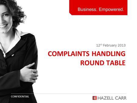 Business. Empowered. CONFIDENTIAL COMPLAINTS HANDLING ROUND TABLE 12 th February 2013.