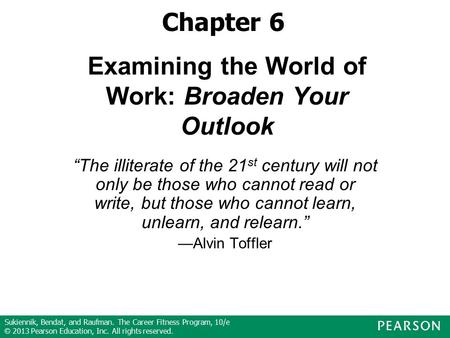 Sukiennik, Bendat, and Raufman. The Career Fitness Program, 10/e © 2013 Pearson Education, Inc. All rights reserved. Examining the World of Work: Broaden.