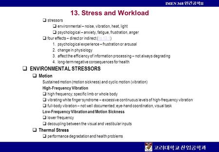 고려대학교 산업공학과 IMEN 368 인간공학 II 13. Stress and Workload  stressors  environmental – noise, vibration, heat, light  psychological – anxiety, fatigue, frustration,