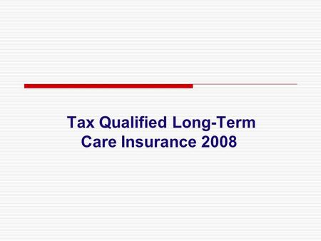 Tax Qualified Long-Term Care Insurance 2008. Tax benefits are not going to sell LTC i  A tax benefit in and of itself doesn’t sell any insurance product.