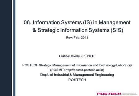 06. Information Systems (IS) in Management & Strategic Information Systems (SIS) Rev: Feb, 2013 Euiho (David) Suh, Ph.D. POSTECH Strategic Management of.