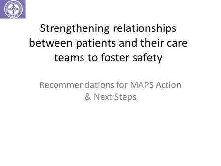 Strengthening relationships between patients and their care teams to foster safety Recommendations for MAPS Action & Next Steps.