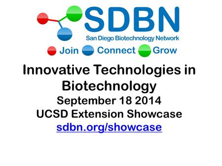 Innovative Technologies in Biotechnology September 18 2014 UCSD Extension Showcase sdbn.org/showcase sdbn.org/showcase.