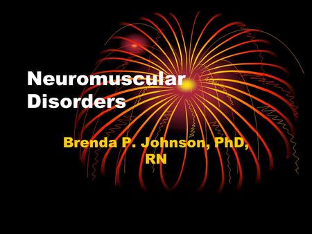 Neuromuscular Disorders Brenda P. Johnson, PhD, RN.