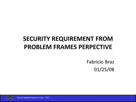 SECURITY REQUIREMENT FROM PROBLEM FRAMES PERPECTIVE Fabricio Braz 01/25/08.